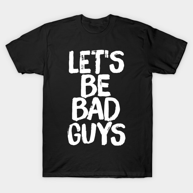 Let's Be Bad Guys Firefly Quote T-Shirt by ballhard